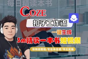 Coze扣子智能体工作流一键生成“3m精读一本书“短视频,全流程保姆级教学-网创项目