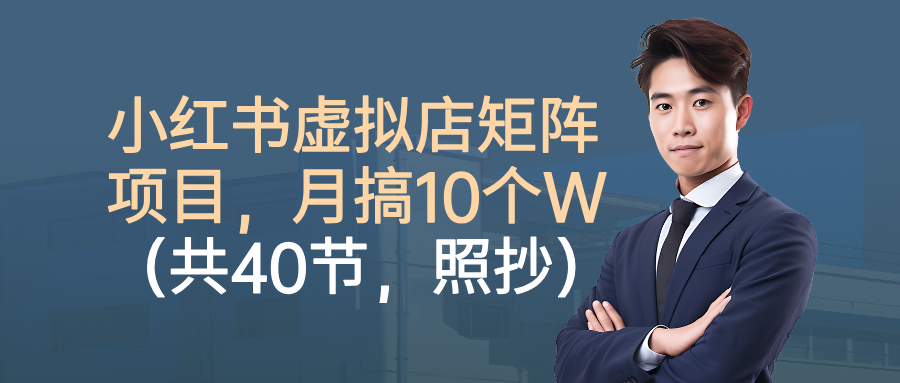 小红书虚拟店矩阵项目，月搞10W(共40节，照抄照做)-网创项目