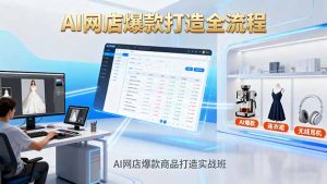 AI网店爆款商品打造实战班：AI技术实现商品图智能处理，快速搭建AI网店-网创项目