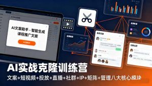 AI实战克隆训练营:文案+短视频+投放+直播+社群+IP+矩阵+管理八大核心模块-网创项目