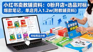 小红书卖教辅资料:0粉开店+选品对标+爆款笔记,单店月入1.2w(附教辅资料-网创项目