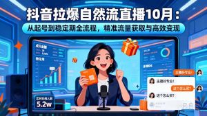 抖音拉爆自然流直播10月:从起号到稳定期全流程,精准流量获取与高效变现-网创项目