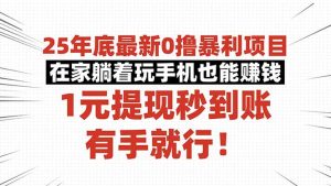 25年底最新0撸暴利项目,在家躺着玩手机也能赚钱,1元提现秒到账,有手…-网创项目