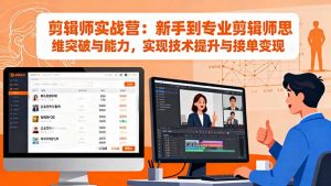 剪辑师实战营：新手到专业剪辑师思维突破与能力，实现技术提升与接单变现-网创项目