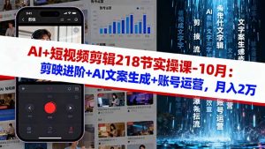 AI+短视频剪辑218节实操课-10月:剪映进阶+AI文案生成+账号运营,月入2万-网创项目