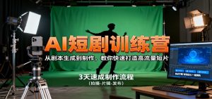 AI短剧训练营,从剧本生成到制作,教你快速打造高流量短片-网创项目