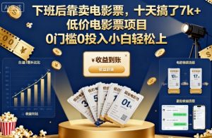 下班后靠卖电影票，十天搞了7k+，低价电影票项目，0门槛0投入小白轻松上手【揭秘】-网创项目