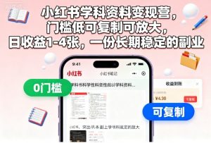 小红书学科资料变现营,门槛低可复制可放大,日收益1-4张,一份长期稳定的副业-网创项目