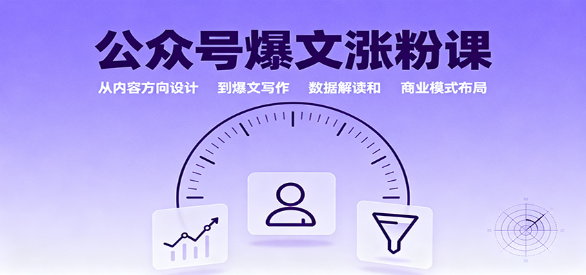 公众号爆文涨粉课：从内容方向设计到爆文写作，数据解读和商业模式布局-网创项目