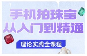 手机拍珠宝从入门到精通,告别拍不出珠宝质感的困扰-网创项目