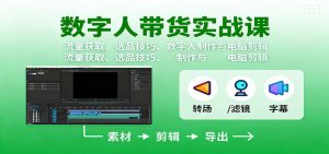 数字人变现实战课：流量获取、选品技巧、数字人制作与电脑剪辑-网创项目