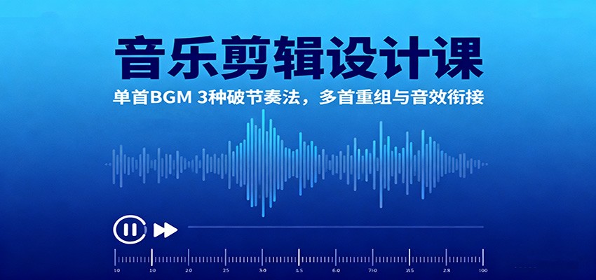 音乐剪辑设计课：单首BGM 3种破节奏法，多首重组与音效衔接-网创项目