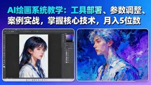 AI绘画系统教学:工具部署+参数调整+案例实战+核心技术,月入5位数-61节课-网创项目