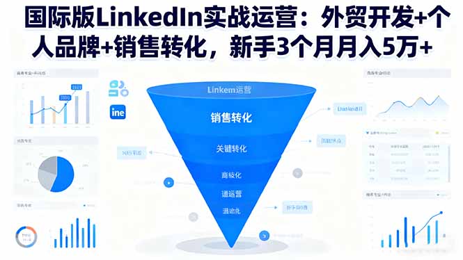国际版LinkedIn实战运营：外贸开发+个人品牌+销售转化，新手3个月月入5万+-网创项目