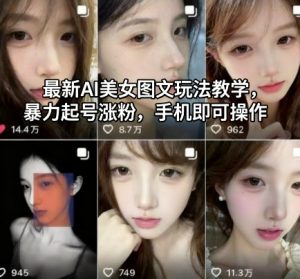 最新AI美女图文玩法教学，暴力起号涨粉，手机即可操作-网创项目
