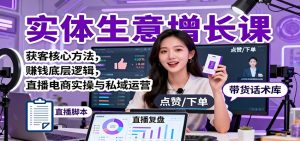 实体生意增长课:获客核心方法,赚钱底层逻辑,直播电商实操与私域运营-网创项目
