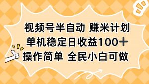 视频号半自动赚米计划，单机稳定日收益100+，操作简单可批量操作-网创项目