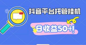 抖音平台托管挂机，打粉引流一条龙，包回收，仅需一部手机即可无限挂机，日收益50+-网创项目