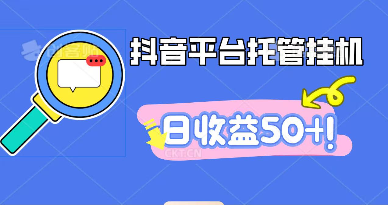 抖音平台托管挂机，打粉引流一条龙，包回收，仅需一部手机即可无限挂机，日收益50+-网创项目