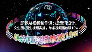 即梦AI视频制作课:提示词设计、文生图/图生视频实操,单条视频播放破10w-网创项目