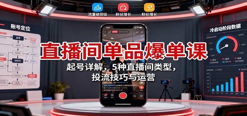 直播间单品爆单课：起号详解，5种直播间类型，投流技巧与运营-网创项目