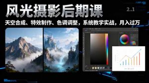 风光摄影后期课,一键换天空合成、特效制作、色调调整,月入过万-网创项目