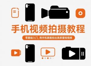 手机视频拍摄教程,零基础入门,用手机就能拍出高质量短视频-网创项目