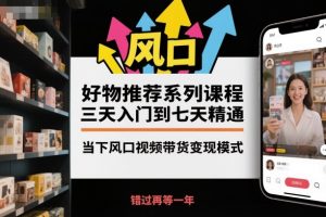 好物推荐系列课程,三天入门到七天精通,当下风口视频带货变现模式-网创项目