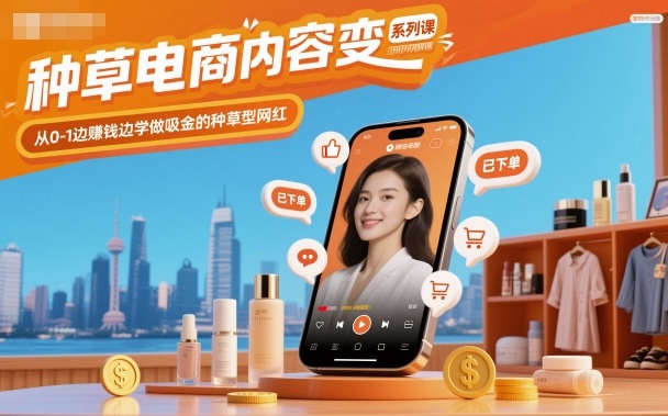 种草电商内容变现系列课，从0-1边賺钱边学做吸金的种草型网红-网创项目