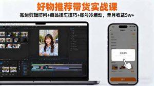 好物推荐带货实战课:搬运剪辑防判+商品挂车技巧+账号冷启动,单月收益5w+-网创项目