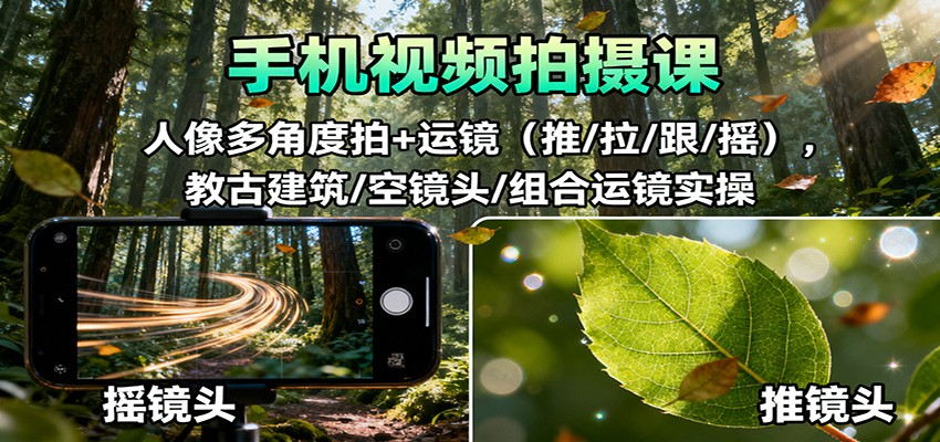 手机视频拍摄课：人像多角度拍+运镜(推/拉/跟/摇)，古建筑/空镜头/组合运镜实操-网创项目