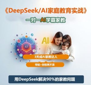DeepSeek+Al家庭教育实战,一对一AI学霸家教,3天成Ai家教达人,带娃+创收两不误-网创项目