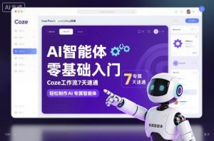 AI智能体零基础入门,Coze工作流7天速通,轻松制作AI专属智能体-网创项目