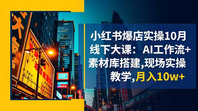 小红书爆店实操10月线下大课：AI工作流+素材库搭建,现场实操教学,月入10w+-网创项目