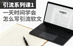 引流系列课1，一天时间学会怎么写引流软文-网创项目