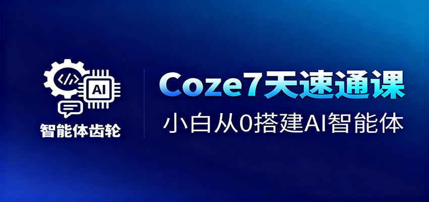 Coze7天速通课，小白从0搭建AI智能体+短视频工作流-网创项目