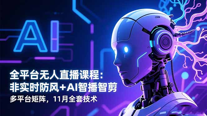 全平台无人直播课程：非实时防风＋AI智播智剪＋多平台矩阵，11月全套技术-网创项目