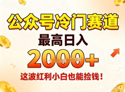 公众号冷门赛道，最高日入1k+，这波红利小白也能捡钱！-网创项目