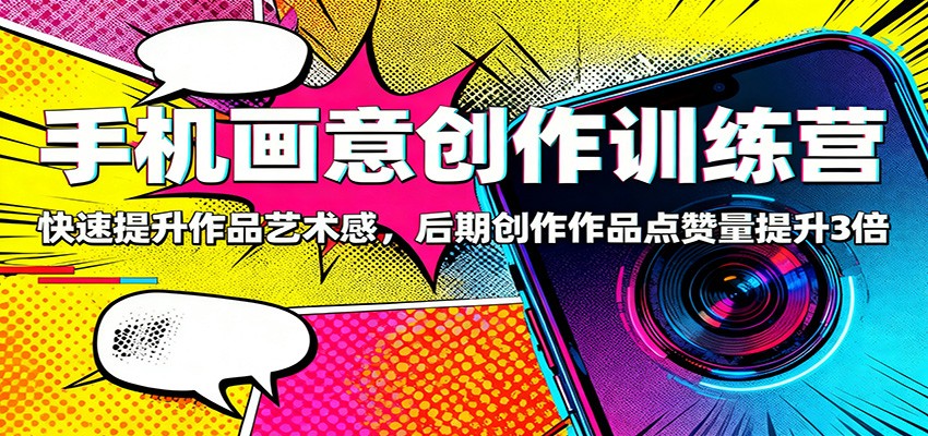 手机画意创作训练营：快速提升作品艺术感，后期创作作品点赞量提升3倍-网创项目