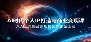AI时代个人IP打造与商业变现课，从AI工具整合到规模化扩张全流程-网创项目