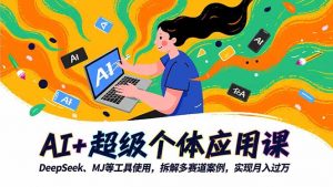AI+超级个体应用课,DeepSeek,MJ等工具使用,拆解多赛道案例,实现月入过万-网创项目