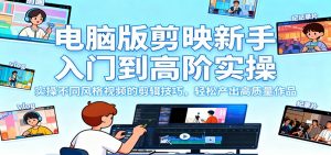 电脑版剪映新手入门到高阶实操,实操不同风格视频的剪辑技巧,轻松产出高质量作品-网创项目