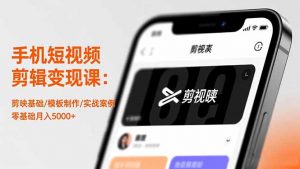 手机短视频剪辑变现课:剪映基础/模板制作/实战案例,零基础月入5000+-网创项目