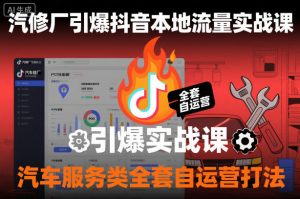 汽修厂引爆抖音本地流量实战课,汽车服务类全套自运营打法-网创项目