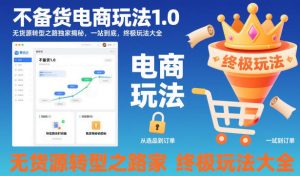 不备货电商玩法1.0,无货源转型之路独家揭秘,一站到底,终极玩法大全-网创项目