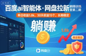 百度ai智能体·网盘拉新躺賺训练营第二期:单日收益1.8k,30天收益15个,长期稳定-网创项目