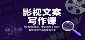 影视文案写作课:热门影视筛选,文案创作全流程,解锁流量密码与版权技巧-网创项目