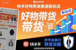 快手好物男装赛道新玩法，抄作业就行，0经验玩转快手好物带货-网创项目