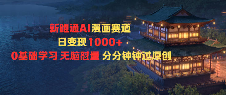 新跑通AI漫画赛道日变现1k+0基础学习无脑怼量分分钟钟过原创-网创项目