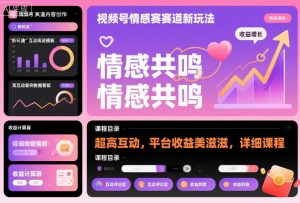 视频号情感赛道新玩法，超高互动，平台收益美滋滋，详细课程-网创项目